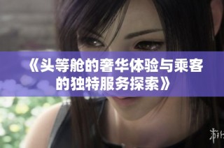 《头等舱的奢华体验与乘客的独特服务探索》