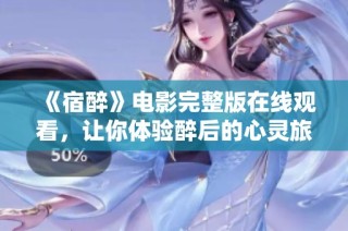 《宿醉》电影完整版在线观看，让你体验醉后的心灵旅程