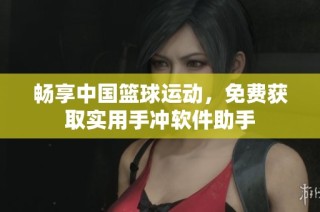 畅享中国篮球运动，免费获取实用手冲软件助手