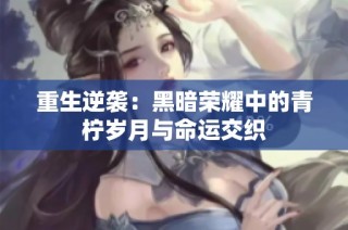 重生逆袭：黑暗荣耀中的青柠岁月与命运交织