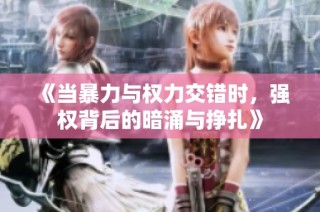 《当暴力与权力交错时，强权背后的暗涌与挣扎》