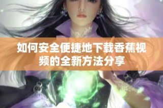 如何安全便捷地下载香蕉视频的全新方法分享
