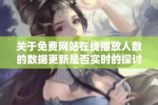 关于免费网站在线播放人数的数据更新是否实时的探讨与分析