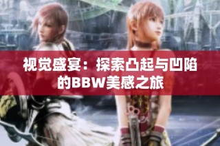 视觉盛宴：探索凸起与凹陷的BBW美感之旅