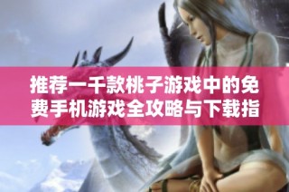 推荐一千款桃子游戏中的免费手机游戏全攻略与下载指南