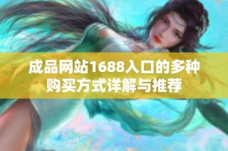 成品网站1688入口的多种购买方式详解与推荐