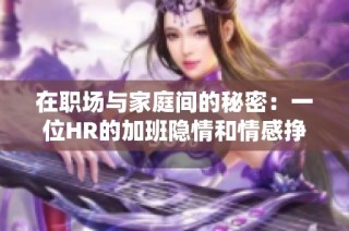 在职场与家庭间的秘密：一位HR的加班隐情和情感挣扎