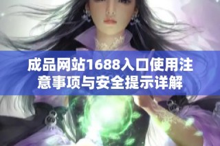 成品网站1688入口使用注意事项与安全提示详解