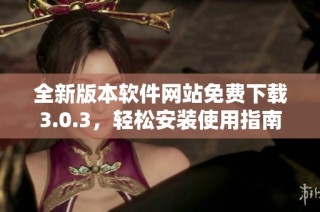 全新版本软件网站免费下载3.0.3，轻松安装使用指南