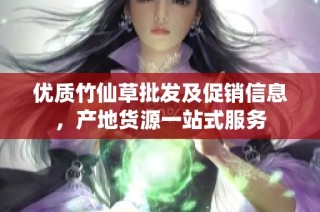 优质竹仙草批发及促销信息，产地货源一站式服务