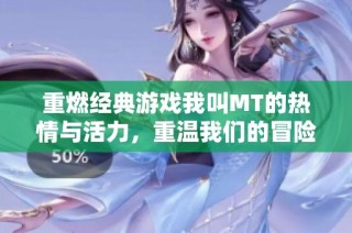 重燃经典游戏我叫MT的热情与活力，重温我们的冒险旅程
