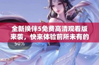 全新换伴5免费高清观看版来袭，快来体验前所未有的换伴之旅！