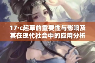 17·c起草的重要性与影响及其在现代社会中的应用分析
