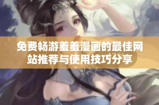 免费畅游羞羞漫画的最佳网站推荐与使用技巧分享