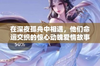 在深夜孤舟中相遇，他们命运交织的惊心动魄爱情故事