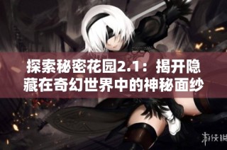 探索秘密花园2.1：揭开隐藏在奇幻世界中的神秘面纱