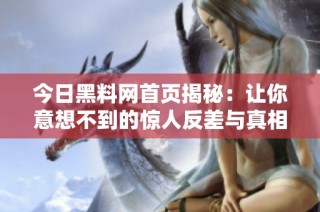 今日黑料网首页揭秘：让你意想不到的惊人反差与真相揭秘
