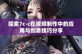 探索7c-c在视频制作中的应用与创意技巧分享