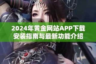 2024年黄金网站APP下载安装指南与最新功能介绍