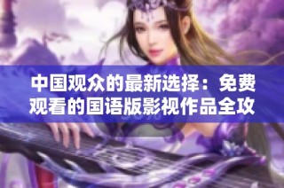 中国观众的最新选择：免费观看的国语版影视作品全攻略