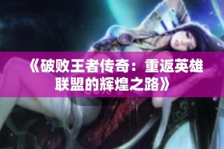 《破败王者传奇：重返英雄联盟的辉煌之路》