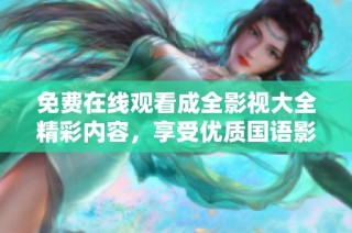 免费在线观看成全影视大全精彩内容，享受优质国语影视盛宴