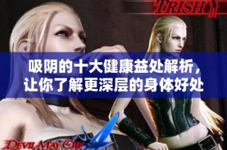 吸阴的十大健康益处解析，让你了解更深层的身体好处