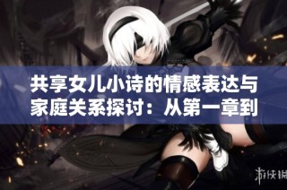 共享女儿小诗的情感表达与家庭关系探讨：从第一章到第十章的故事分析