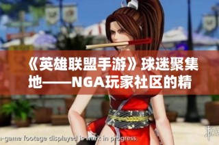 《英雄联盟手游》球迷聚集地——NGA玩家社区的精彩分享与互动