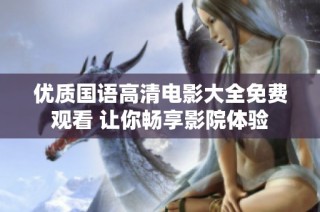 优质国语高清电影大全免费观看 让你畅享影院体验