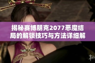 揭秘赛博朋克2077恶魔结局的解锁技巧与方法详细解析