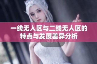一线无人区与二线无人区的特点与发展差异分析