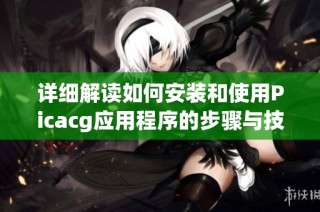 详细解读如何安装和使用Picacg应用程序的步骤与技巧