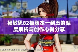 杨敏思82板版本一到五的深度解析与创作心得分享