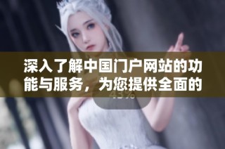 深入了解中国门户网站的功能与服务，为您提供全面的在线体验。