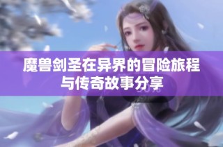 魔兽剑圣在异界的冒险旅程与传奇故事分享