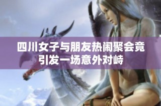 四川女子与朋友热闹聚会竟引发一场意外对峙