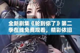 全新剧集《轮到你了》第二季在线免费观看，精彩依旧引人入胜
