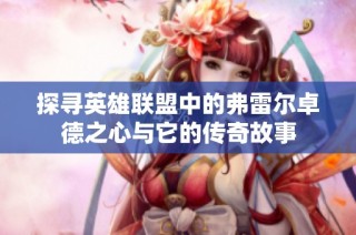 探寻英雄联盟中的弗雷尔卓德之心与它的传奇故事
