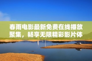 春雨电影最新免费在线播放聚集，畅享无限精彩影片体验