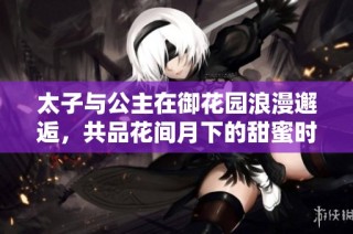 太子与公主在御花园浪漫邂逅，共品花间月下的甜蜜时光