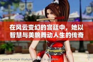 在风云变幻的宫廷中，她以智慧与美貌舞动人生的传奇故事