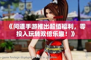 《问道手游推出超值福利，零投入玩转双倍乐趣！》