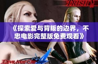 《探索爱与背叛的边界，不忠电影完整版免费观看》
