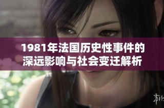 1981年法国历史性事件的深远影响与社会变迁解析
