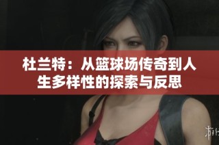 杜兰特：从篮球场传奇到人生多样性的探索与反思