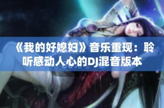 《我的好媳妇》音乐重现：聆听感动人心的DJ混音版本