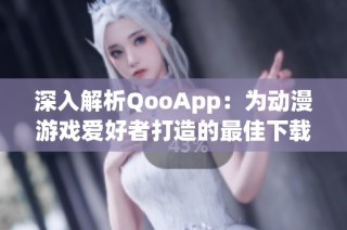 深入解析QooApp：为动漫游戏爱好者打造的最佳下载平台