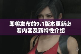 即将发布的9.1版本更新必看内容及新特性介绍