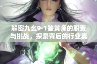 解密九幺9·1鉴黄师的职责与挑战，探索背后的行业真相